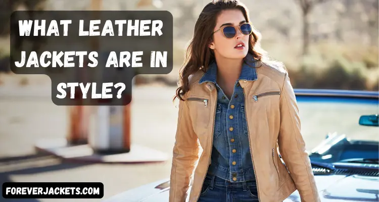 What Leather Jackets Are In Style: Latest Trends You’ll Love