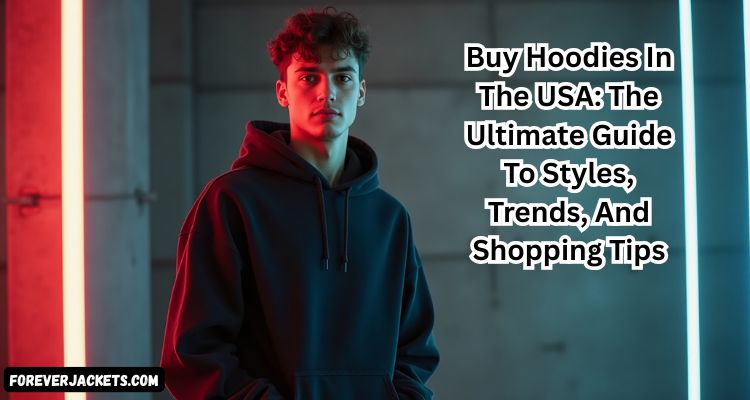 Buy Hoodies In The USA: The Ultimate Guide To Styles, Trends, And Shopping Tips